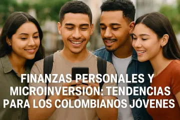 Finanzas personales y microinversión tendencias para los colombianos jóvenes